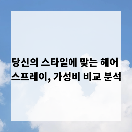 당신의 스타일에 맞는 헤어 스프레이, 가성비 비교 분석