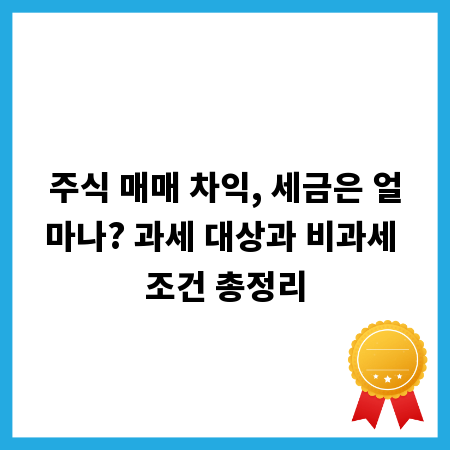 주식 매매 차익, 세금은 얼마나? 과세 대상과 비과세 조건 총정리