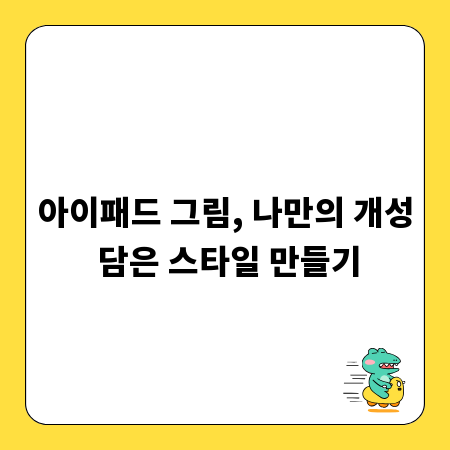 아이패드 그림, 나만의 개성 담은 스타일 만들기