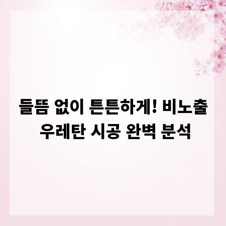 들뜸 없이 튼튼하게! 비노출 우레탄 시공 완벽 분석