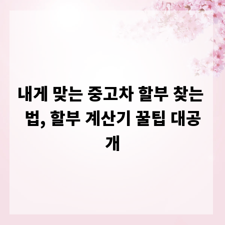 내게 맞는 중고차 할부 찾는 법, 할부 계산기 꿀팁 대공개