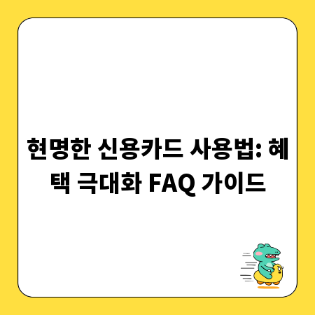 현명한 신용카드 사용법: 혜택 극대화 FAQ 가이드