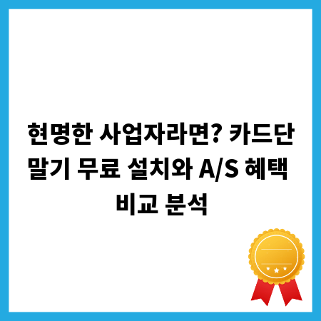 현명한 사업자라면? 카드단말기 무료 설치와 A/S 혜택 비교 분석