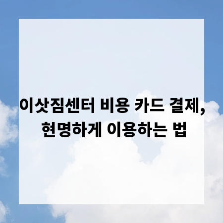 이삿짐센터 비용 카드 결제, 현명하게 이용하는 법