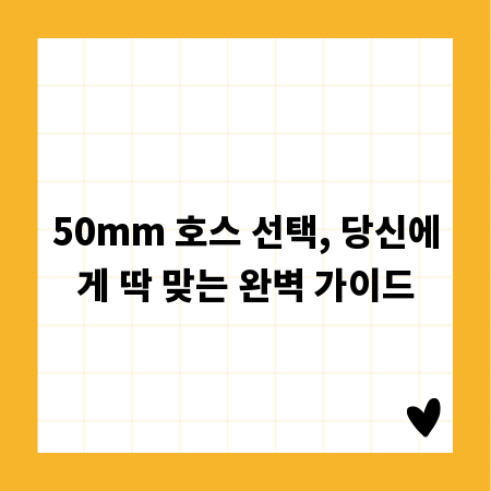 50mm 호스 선택, 당신에게 딱 맞는 완벽 가이드