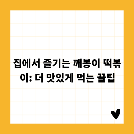 집에서 즐기는 깨봉이 떡볶이: 더 맛있게 먹는 꿀팁