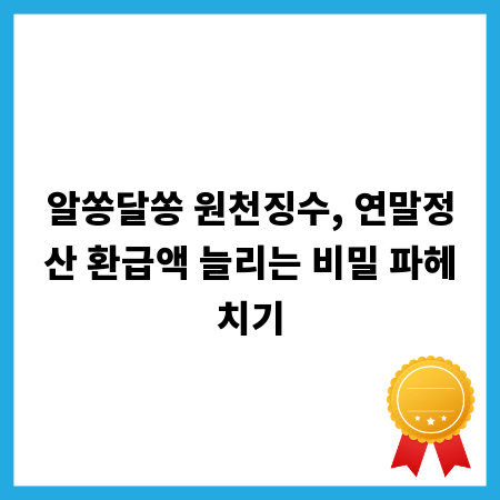 알쏭달쏭 원천징수, 연말정산 환급액 늘리는 비밀 파헤치기
