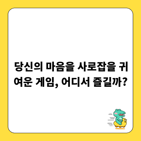 당신의 마음을 사로잡을 귀여운 게임, 어디서 즐길까?