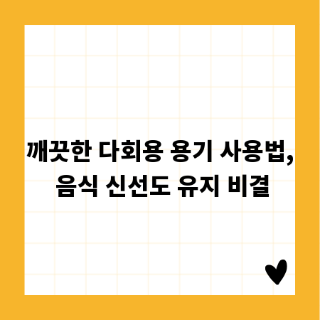 깨끗한 다회용 용기 사용법, 음식 신선도 유지 비결