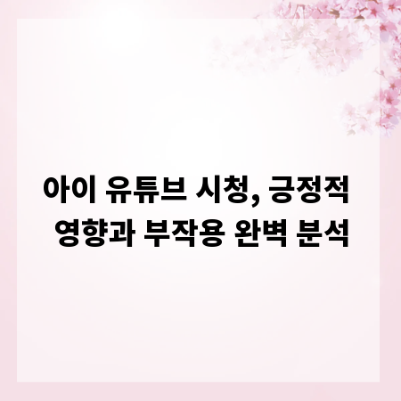 아이 유튜브 시청, 긍정적 영향과 부작용 완벽 분석