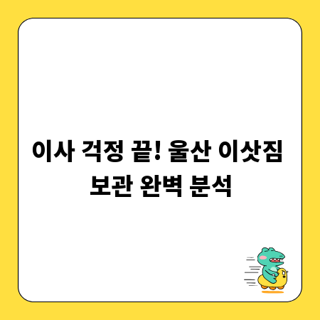 이사 걱정 끝! 울산 이삿짐 보관 완벽 분석