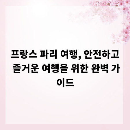 프랑스 파리 여행, 안전하고 즐거운 여행을 위한 완벽 가이드