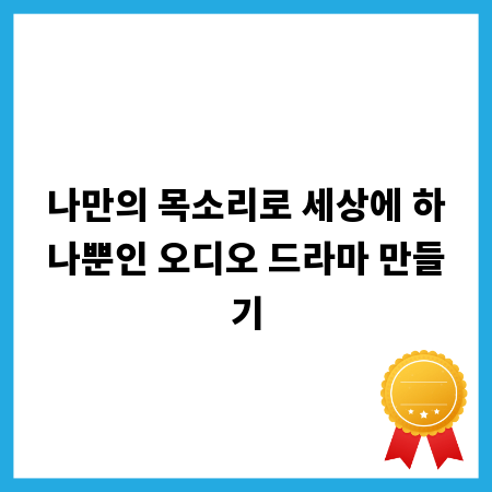 나만의 목소리로 세상에 하나뿐인 오디오 드라마 만들기