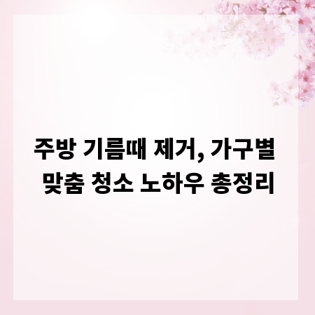 주방 기름때 제거, 가구별 맞춤 청소 노하우 총정리
