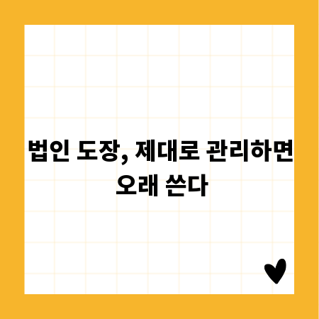 법인 도장, 제대로 관리하면 오래 쓴다