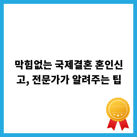 막힘없는 국제결혼 혼인신고, 전문가가 알려주는 팁