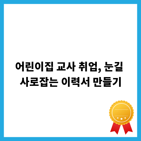 어린이집 교사 취업, 눈길 사로잡는 이력서 만들기