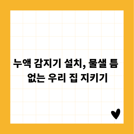 누액 감지기 설치, 물샐 틈 없는 우리 집 지키기