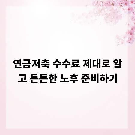 연금저축 수수료 제대로 알고 든든한 노후 준비하기