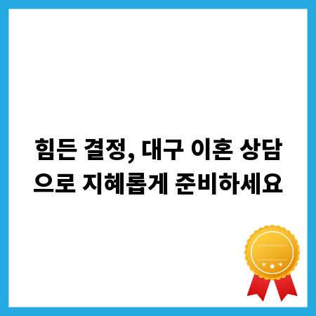 힘든 결정, 대구 이혼 상담으로 지혜롭게 준비하세요