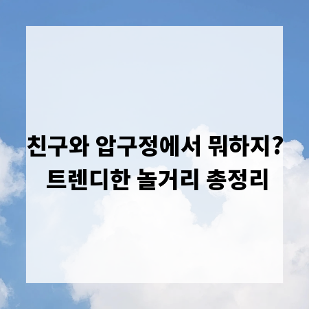 친구와 압구정에서 뭐하지? 트렌디한 놀거리 총정리
