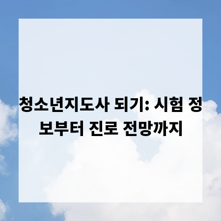 청소년지도사 되기: 시험 정보부터 진로 전망까지
