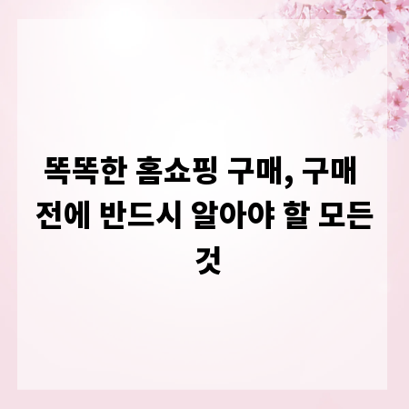 똑똑한 홈쇼핑 구매, 구매 전에 반드시 알아야 할 모든 것