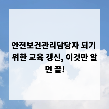 안전보건관리담당자 되기 위한 교육 갱신, 이것만 알면 끝!