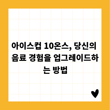 아이스컵 10온스, 당신의 음료 경험을 업그레이드하는 방법