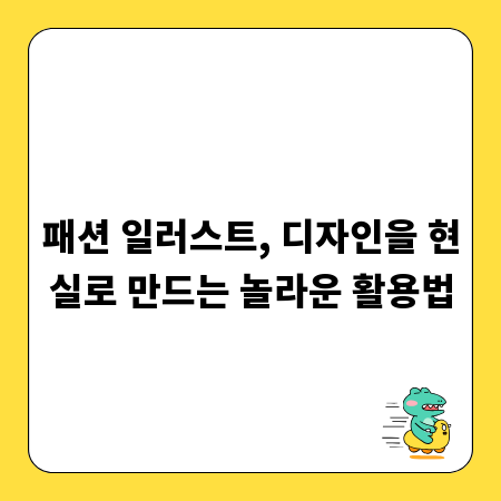 패션 일러스트, 디자인을 현실로 만드는 놀라운 활용법