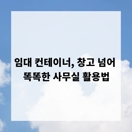 임대 컨테이너, 창고 넘어 똑똑한 사무실 활용법