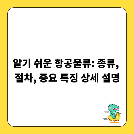 알기 쉬운 항공물류: 종류, 절차, 중요 특징 상세 설명