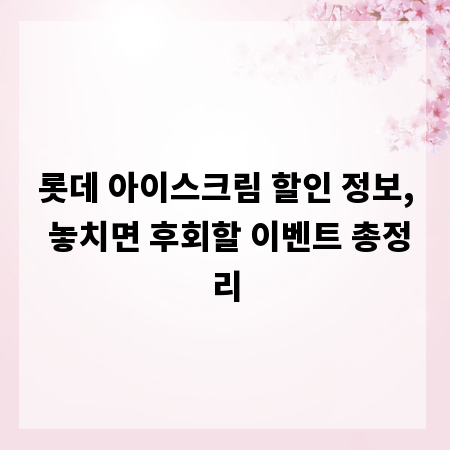 롯데 아이스크림 할인 정보, 놓치면 후회할 이벤트 총정리