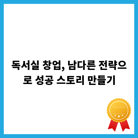 독서실 창업, 남다른 전략으로 성공 스토리 만들기