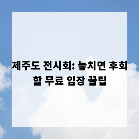 제주도 전시회: 놓치면 후회할 무료 입장 꿀팁