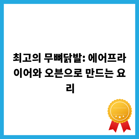 최고의 무뼈닭발: 에어프라이어와 오븐으로 만드는 요리
