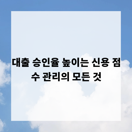 대출 승인율 높이는 신용 점수 관리의 모든 것
