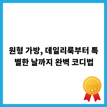 원형 가방, 데일리룩부터 특별한 날까지 완벽 코디법