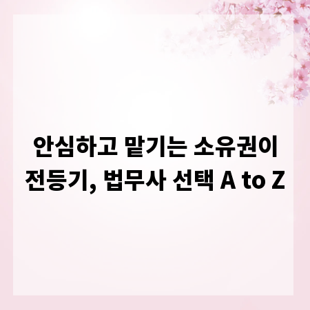 안심하고 맡기는 소유권이전등기, 법무사 선택 A to Z