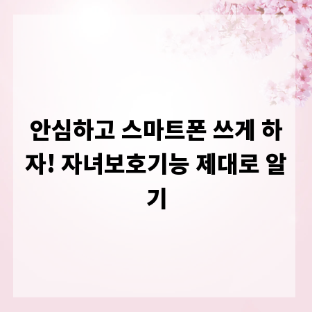 안심하고 스마트폰 쓰게 하자! 자녀보호기능 제대로 알기