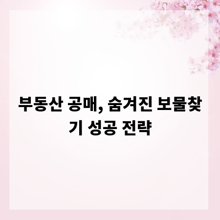 부동산 공매, 숨겨진 보물찾기 성공 전략