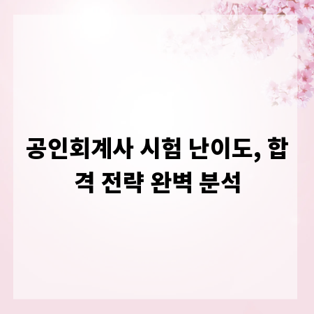 공인회계사 시험 난이도, 합격 전략 완벽 분석