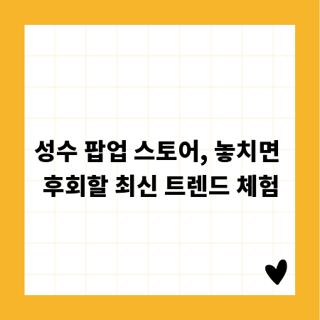 성수 팝업 스토어, 놓치면 후회할 최신 트렌드 체험