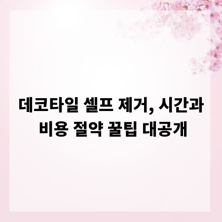 데코타일 셀프 제거, 시간과 비용 절약 꿀팁 대공개