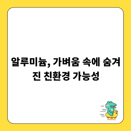 알루미늄, 가벼움 속에 숨겨진 친환경 가능성