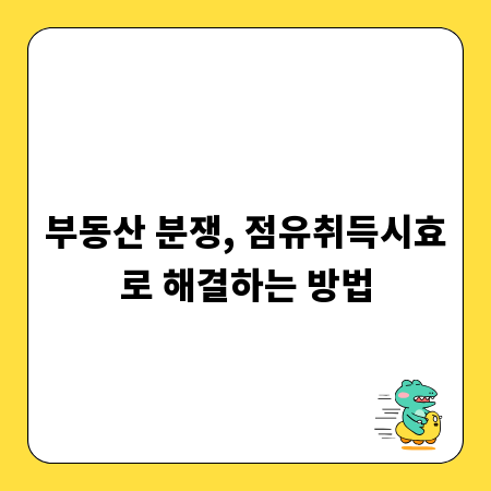 부동산 분쟁, 점유취득시효로 해결하는 방법