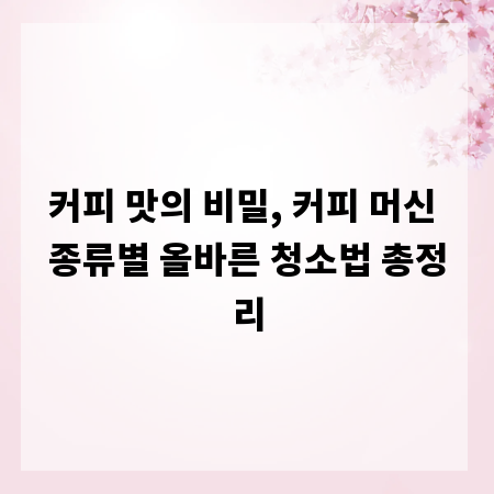 커피 맛의 비밀, 커피 머신 종류별 올바른 청소법 총정리