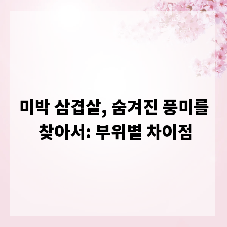 미박 삼겹살, 숨겨진 풍미를 찾아서: 부위별 차이점