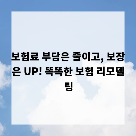 보험료 부담은 줄이고, 보장은 UP! 똑똑한 보험 리모델링