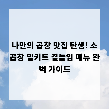 나만의 곱창 맛집 탄생! 소곱창 밀키트 곁들임 메뉴 완벽 가이드